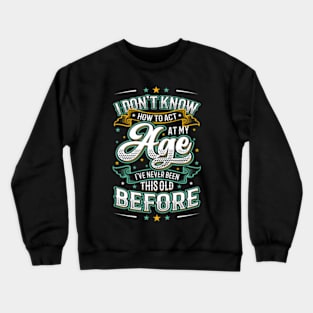 I Don'T Know How To Act At My Age I'Ve Never Been This Old Crewneck Sweatshirt